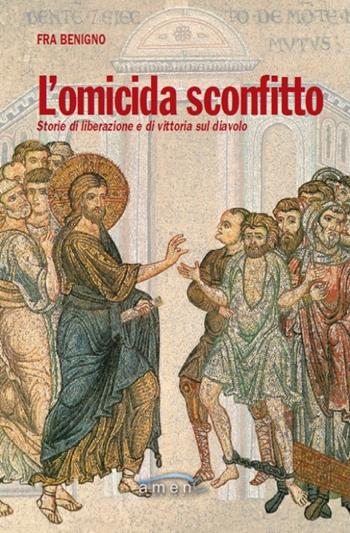 L'omicida sconfitto. Storie di liberazione e di vittoria sul diavolo - Benigno (Fra) - Libro Amen 2017 | Libraccio.it