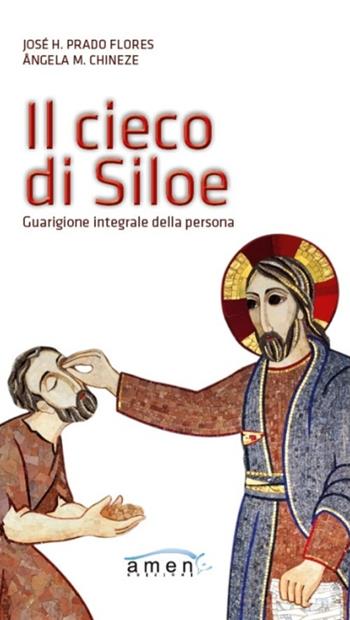 Il cieco di Siloe. Guarigione integrale della persona - José H. Prado Flores, Angela M. Chineze - Libro Amen 2019 | Libraccio.it