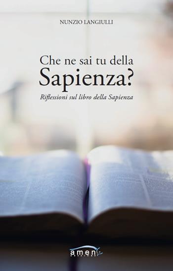 Che ne sai tu della Sapienza? Riflessioni sul Libro della Sapienza - Nunzio Langiulli - Libro Amen 2020 | Libraccio.it