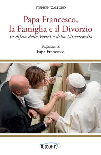 Papa Francesco, la famiglia e il divorzio. In difesa della verità e della misericordia - Stephen Walford - Libro Amen 2021 | Libraccio.it