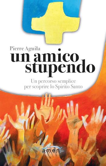 Un amico stupendo. Un percorso semplice per scoprire lo Spirito Santo - Pierre Aguila - Libro Amen 2021 | Libraccio.it