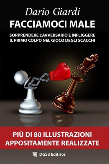 Facciamoci male. Sorprendere l'avversario e infliggere il primo colpo nel gioco degli scacchi. Strategie per il gioco veloce - Dario Giardi - Libro DGS3 2021 | Libraccio.it