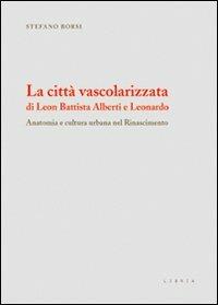 La città vascolarizzata di Leon Battista Alberti e Leonardo. Anatomia e cultura urbana nel Rinascimento - Stefano Borsi - Libro Libria 2010, Mosaico | Libraccio.it