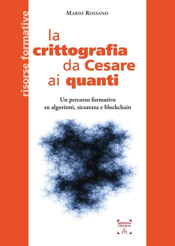 La crittografia da Cesare ai quanti. Un percorso formativo su algoritmi, sicurezza e blockchain - Mario Rossano - Libro Themis 2020, Risorse formative | Libraccio.it