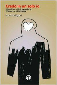 Credo in un solo io. Di politica, d'introspezione, d'amore, e di tristezza - Gianluca Liguori - Libro Tespi 2008, Poesia | Libraccio.it