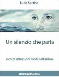Un silenzio che parla ricordi. Riflessioni. Moti dell'anima - Lucia Sortino - Libro Libreria Editrice Urso 2010, Cammini | Libraccio.it