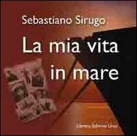 La mia vita in mare - Sebastiano Sirugo - Libro Libreria Editrice Urso 2011, Opera prima | Libraccio.it