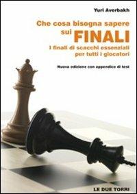 Che cosa bisogna sapere sui finali. I finali di scacchi essenziali per tutti i giocatori - Yuri Averbakh - Libro Le due torri 2010 | Libraccio.it