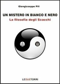 Un mistero in bianco e nero. La filosofia degli scacchi - Giangiuseppe Pili - Libro Le due torri 2012 | Libraccio.it