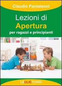 Lezioni di apertura per ragazzi e principianti - Claudio Pantaleoni - Libro Le due torri 2014 | Libraccio.it