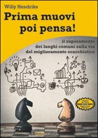 Prima muovi poi pensa! Il superamento dei luoghi comuni sulla via del miglioramento scacchistico - Willy Hendriks - Libro Le due torri 2014 | Libraccio.it