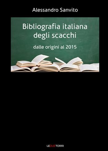 Bibliografia italiana degli scacchi. Dalle origini al 2015 - Alessandro Sanvito - Libro Le due torri 2016 | Libraccio.it