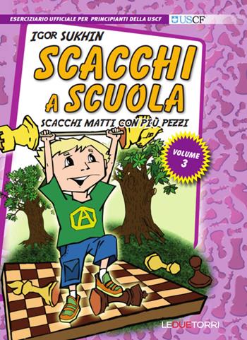 Scacchi a scuola. Vol. 3: Scacchi matti con più pezzi - Igor Sukhin - Libro Le due torri 2016, Scacchi a scuola | Libraccio.it