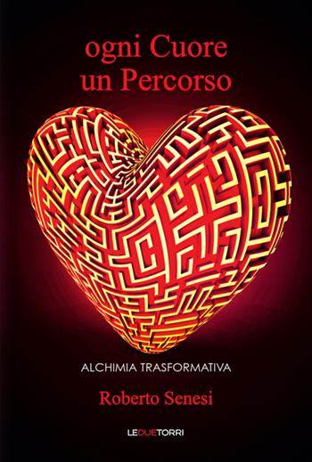 Ogni cuore un percorso. Alchimia trasformativa - Roberto Senesi - Libro Le due torri 2016 | Libraccio.it