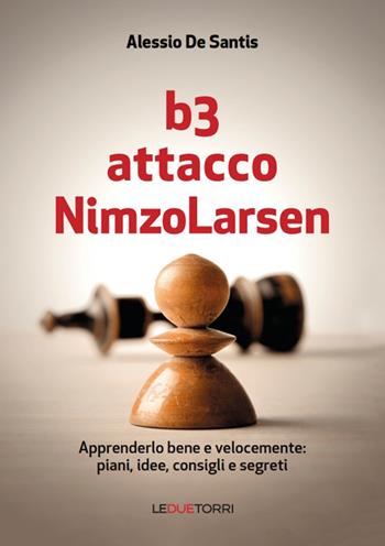 B3 Attacco NimzoLarsen. Apprenderlo bene e velocemente: piani, idee, consigli, segreti - Alessio De Santis - Libro Le due torri 2017 | Libraccio.it