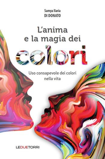 L'anima e la magia dei colori. Uso consapevole dei colori nella vita - Samya Ilaria Di Donato - Libro Le due torri 2017 | Libraccio.it