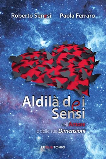 Aldilà dei sensi dell'amore e delle sue dimensioni - Roberto Senesi, Paola Ferraro - Libro Le due torri 2017 | Libraccio.it