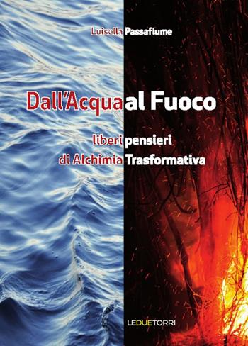 Dall'acqua al fuoco. Liberi pensieri di alchimia trasformativa - Luisella Passafiume - Libro Le due torri 2017, Spiritualità | Libraccio.it