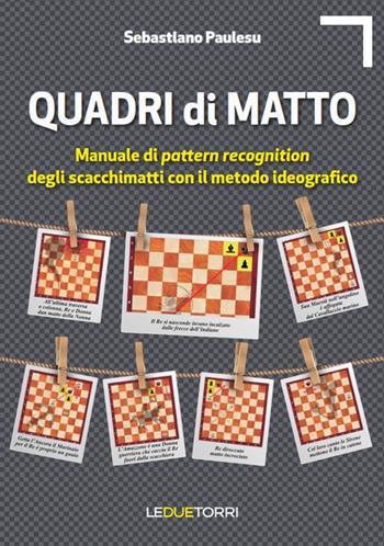 Quadri di matto. Manuale di pattern recognition degli scacchimatti con il metodo ideografico - Sebastiano Paulesu - Libro Le due torri 2017 | Libraccio.it