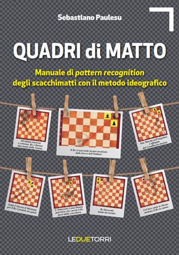 Quadri di matto. Manuale di pattern recognition degli scacchimatti con il metodo ideografico - Sebastiano Paulesu - Libro Le due torri 2017 | Libraccio.it