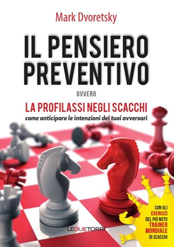 Il pensiero preventivo ovvero la profilassi negli scacchi. Come anticipare le intenzioni dei tuoi avversari - Mark Dvoretsky - Libro Le due torri 2018 | Libraccio.it