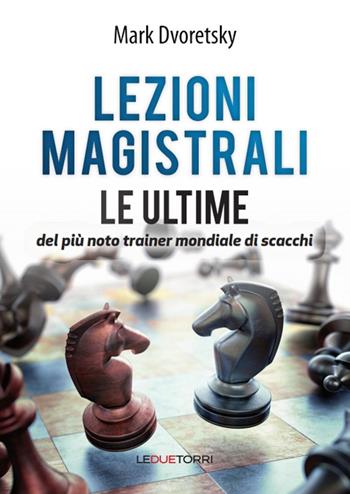 Lezioni magistrali di scacchi. Le ultime del più noto trainer mondiale di scacchi - Mark Dvoretsky - Libro Le due torri 2018 | Libraccio.it