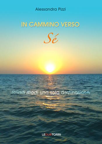 In cammino verso sé. Infiniti modi una sola destinazione - Alessandra Pizzi - Libro Le due torri 2016 | Libraccio.it