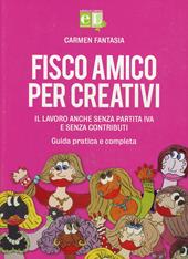 Fisco amico per creativi. Il lavoro anche senza partita IVA e senza contributi. Guida pratica e completa