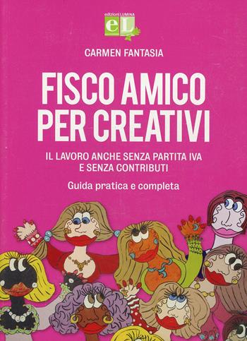 Fisco amico per creativi. Il lavoro anche senza partita IVA e senza contributi. Guida pratica e completa - Carmen Fantasia - Libro Lumina 2015 | Libraccio.it