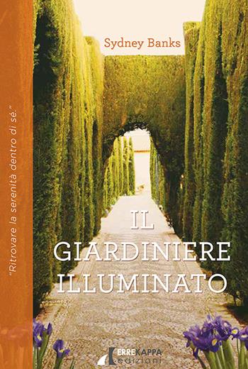 Il giardiniere illuminato. Ritrovare la serenità dentro di sé - Sydney Banks - Libro Errekappa 2023, Tre principi | Libraccio.it