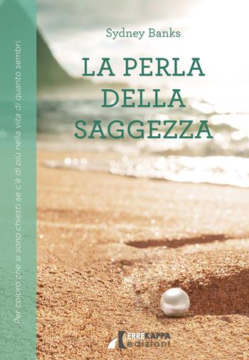 La perla della saggezza. Per coloro che si sono chiesti se c'è di più nella vita di quanto sembri - Sydney Banks - Libro Errekappa 2021, Tre principi | Libraccio.it