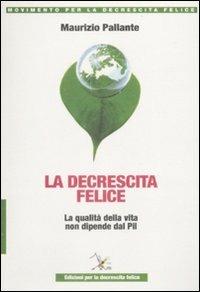 La decrescita felice. La qualità della vita non dipende dal PIL - Maurizio Pallante - Libro Ediz. per la Decrescita Felice 2009, Movimento per la decrescita felice | Libraccio.it