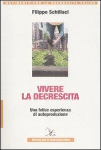 Vivere la descrescita. Una felice esperienza di autoproduzione - Filippo Schillaci - Libro Ediz. per la Decrescita Felice 2009, Movimento per la decrescita felice | Libraccio.it