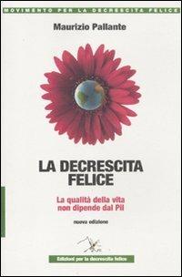 La decrescita felice. La qualità della vita non dipende dal PIL - Maurizio Pallante - Libro Ediz. per la Decrescita Felice 2011 | Libraccio.it