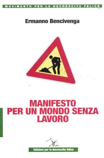 Manifesto per un mondo senza lavoro - Ermanno Bencivenga - Libro Ediz. per la Decrescita Felice 2012 | Libraccio.it