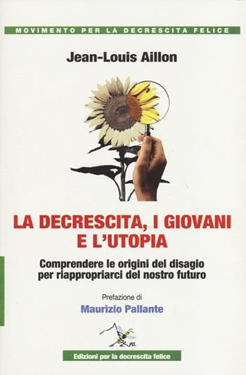 La decrescita, i giovani e l'utopia. Comprendere le origini del disagio per riappropiarci del nostro futuro - Jean-Louis Aillon - Libro Ediz. per la Decrescita Felice 2013, Movimento per la decrescita felice | Libraccio.it