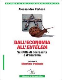 Dall'economia all'eutéleia. Scintille di decrescita e d'anarchia - Alessandro Pertosa - Libro Ediz. per la Decrescita Felice 2014, Cultura | Libraccio.it