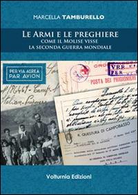 Le armi e le preghiere. Come il Molilse visse la secondo guerra mondiale - Marcella Tamburello - Libro Volturnia Edizioni 2014 | Libraccio.it