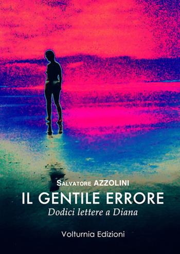 Il gentile errore. Dodici lettere a Diana - Salvatore Azzolini - Libro Volturnia Edizioni 2015 | Libraccio.it