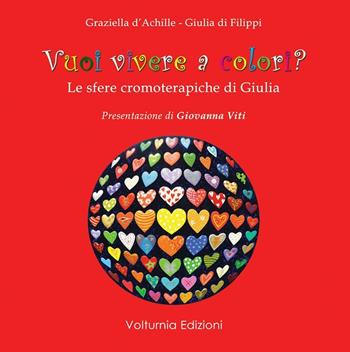 Vuoi vivere a colori? Le sfere cromoterapiche di Giulia - Graziella D'Achille - Libro Volturnia Edizioni 2016 | Libraccio.it