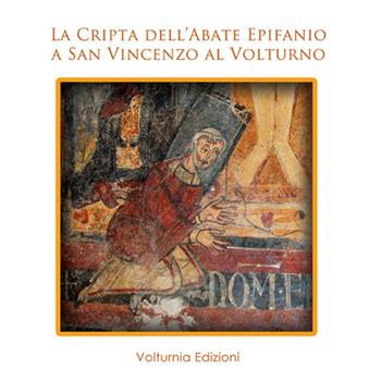 La cripta dell'abate Epifanio a San Vincenzo al Voltruno  - Libro Volturnia Edizioni 2017, Studi vulturnensi | Libraccio.it