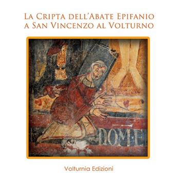 La cripta dell'abate Epifanio a San Vincenzo al Voltruno  - Libro Volturnia Edizioni 2017 | Libraccio.it