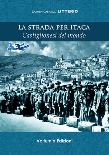 La strada per Itaca. Castiglionesi del mondo - Domenicangelo Litterio - Libro Volturnia Edizioni 2017, Studi molisani | Libraccio.it