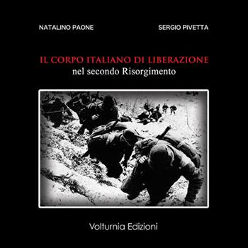 Il corpo italiano di liberazione nel secondo Risorgimento - Natalino Paone, Sergio Pivetta - Libro Volturnia Edizioni 2017 | Libraccio.it