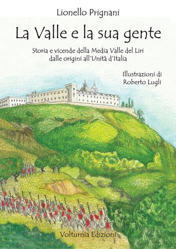 La valle e la sua gente. Storia e vicende della Media Valle del Liri dalle origini all'Unità d'Italia - Lionello Prignani - Libro Volturnia Edizioni 2018 | Libraccio.it