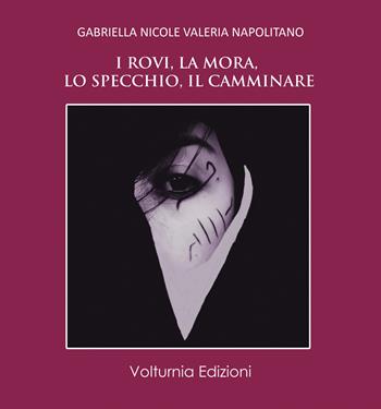 I rovi, la mora, lo specchio, il camminare - Gabriella Nicole Valeria Napolitano - Libro Volturnia Edizioni 2018, La stanza del poeta | Libraccio.it