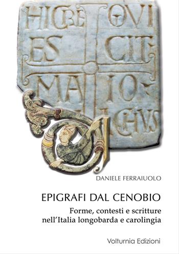 Epigrafi dal Cenobio. Forme, contesti e scritture nell'Italia longobarda e carolingia - Daniele Ferraiuolo - Libro Volturnia Edizioni 2019, Studi vulturnensi | Libraccio.it