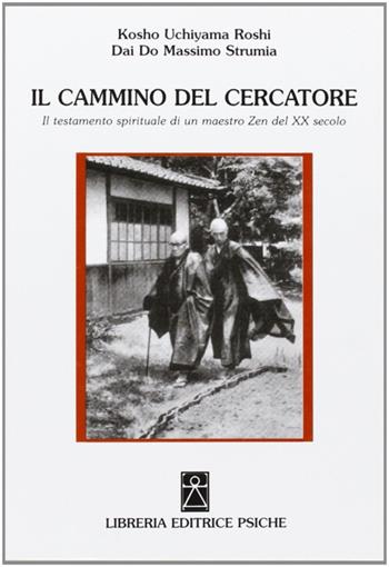 Il cammino del cercatore. Il testamento spirituale di un maestro Zen del XX secolo - Kosho Uchiyama Roshi, Massimo Strumia Dai Do - Libro Psiche 2009, Civiltà dell'Oriente | Libraccio.it