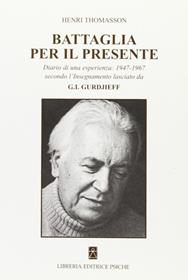 Battaglia per il presente. Diario di una esperienza. 1947-1967 secondo l'insegnamento lasciato da G. I. Gurdjieff - Henri Thomasson - Libro Psiche 2010, Insegnamento di G. I. Gurdjieff | Libraccio.it