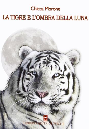 La tigre e l'ombra della luna - Chicca Morone - Libro Psiche 2012, Le muse inquiete | Libraccio.it